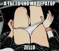 а ты точно модератор zello