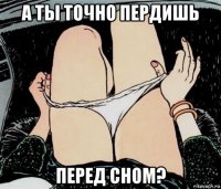 а ты точно пердишь перед сном?