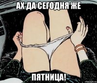 ах да сегодня же пятница!