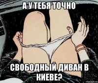 а у тебя точно свободный диван в киеве?