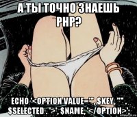 а ты точно знаешь php? echo '<option value="', $key, '"' . $selected . '>', $name, '</option>';