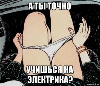 а ты точно учишься на электрика?