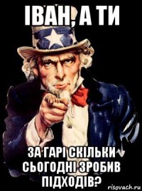 іван, а ти за гарі скільки сьогодні зробив підходів?