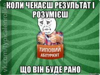 коли чекаєш результат і розумієш що він буде рано