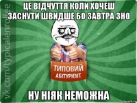 це відчуття коли хочеш заснути швидше бо завтра зно ну ніяк неможна