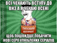 всі чекають вступу до внз а я чекаю осені щоб пошвидше побачити нові серії улюблених серіалів