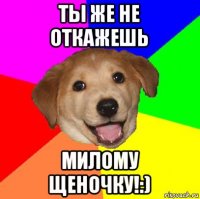 ты же не откажешь милому щеночку!:)