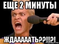 еще 2 минуты ждааааать??!!?!