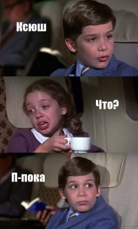 Ксюш Что? П-пока