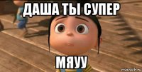 даша ты супер мяуу