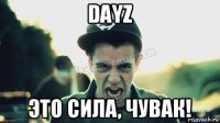 dayz это сила, чувак!