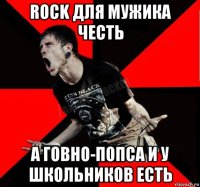 rock для мужика честь а говно-попса и у школьников есть