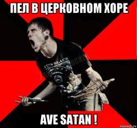 пел в церковном хоре ave satan !