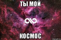 ты мой космос