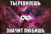 ты ревнуешь значит любишь