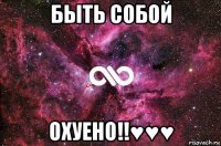 быть собой охуено!!♥♥♥