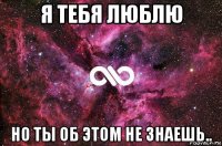 я тебя люблю но ты об этом не знаешь..