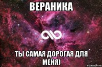 вераника ты самая дорогая для меня)