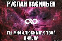 руслан васильев ты мной любим!p.s твоя писька