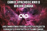 самое красивое имя в жизни диана оно символика любви,счастья,радости у каждого в контактах есть имя диана