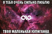 я тебя очень сильно люблю твоя маленькая хулиганка