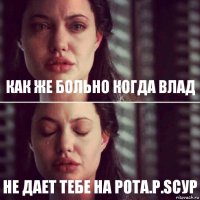 Как же больно когда Влад Не дает тебе на рота.P.sСур