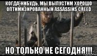 когда-нибудь, мы выпустим хорошо оптимизированный assassins creed но только не сегодня!!!