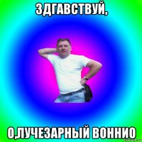 здгавствуй, о,лучезарный воннио