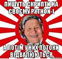 пишуть скрипти на своєму python-і а потім у них потоки відвалюються