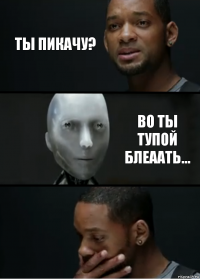 ты пикачу? во ты тупой блеаать...