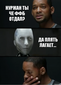 нуржан ты че ффб отдал? да плять лагает...