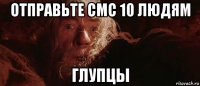 отправьте смс 10 людям глупцы