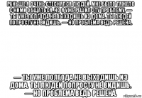 раньше я очень стеснялся людей, мне было тяжело с ними общаться, но я уже решил эту проблему. — ты уже полгода не выходишь из дома. ты людей попросту не видишь. — но проблема ведь решена. — ты уже полгода не выходишь из дома. ты людей попросту не видишь. — но проблема ведь решена.