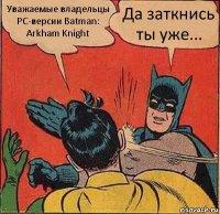 Уважаемые владельцы PC-версии Batman: Arkham Knight Да заткнись ты уже...
