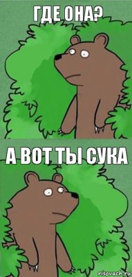 Где она? А вот ты сука