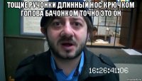 тощие ручонки длинный нос крючком голова бачонком точно это он 