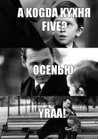 ocenью yraa! А KOGDA KYXHЯ Five?