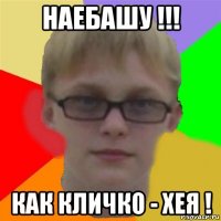 наебашу !!! как кличко - хея !