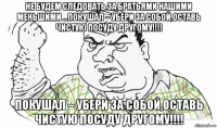 не будем следовать за братьями нашими меньшими …покушал – убери за собой,оставь чистую посуду другому!!!! покушал – убери за собой,оставь чистую посуду другому!!!!