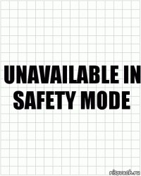 unavailable in safety mode