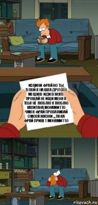 Извини Фрай но ты тупой я нашла другого мущину иди в жопу прощай не ищи меня я тебя не люблю я люблю капитана Монамитто чмок Фрай проваливай с моей жизни ,,, пока Фрай привет Монамитто