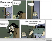 Папа,папа спаси чё сына? На потолке какое-то говно Говно??? Ну всё кот-мудила ща допляшешь