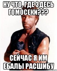 ну что, где здесь гомосеки??? сейчас я им ебалы расшибу