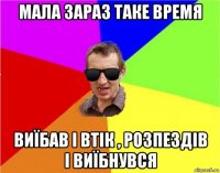 мала зараз таке время виїбав і втік , розпездів і виїбнувся