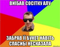 виїбав сосітку алу забрав її букет навіть спасибі несказала