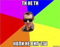 ти не ти коли не вип*єш