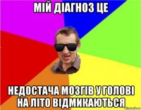 мій діагноз це недостача мозгів у голові на літо відмикаються