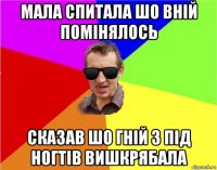 мала спитала шо вній помінялось сказав шо гній з під ногтів вишкрябала