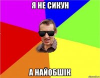 я не сикун а найобшік