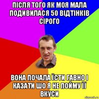 після того як моя мала подивилася 50 відтінків сірого вона почала їсти гавно і казати шо я не пойму її вкуси